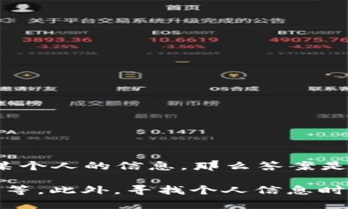 Tokenim 主要是一种数字货币交易所的工具，用于跟踪和管理加密资产。如果你在问 Tokenim 是否能用于找到某个人的信息，那么答案是，Tokenim 本身并不是用于追踪个人的工具。

如果你有特定需求，比如寻找某个人的社交媒体或联系方式，可能需要依赖其他平台或工具，如社交媒体、搜索引擎等。此外，寻找个人信息时必须遵循相关法律法规，确保个人隐私和数据保护。请具体说明你的需求或背景，我可以提供更详细的帮助或建议。