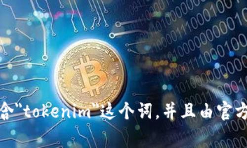 截至我最后的知识更新，在2023年10月之前，Tokenim的官方网站可以通过浏览器搜索“Tokenim Official Website”来找到。通常官网的网址会包含