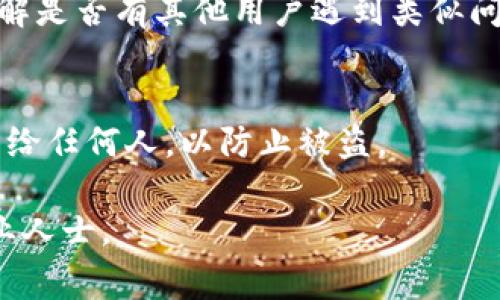 由于Tokenim等区块链相关平台的安全性和隐私性，找回密钥的过程通常相对复杂且涉及多个步骤。以下是通过一些通用方法来尝试找回密钥的建议：

### 一、检查备份
首先，请检查您是否有备份您的密钥或者钱包文件。很多用户在设置钱包时，会被提示备份密钥或者助记词。如果您有这个备份，可以通过它恢复您的密钥。

### 二、使用助记词恢复
如果您的Tokenim钱包有助记词，您可以使用这些助记词恢复钱包。在Tokenim或其他支持的Wallet应用中，选择「恢复钱包」选项，并输入您的助记词。

### 三、联系支持
如果以上方法都无法帮助您找回密钥，您可以尝试联系客服。他们可能会要求一些验证信息以确保您是账号的合法持有者。

### 四、搜索相关教程
在互联网上搜索“Tokenim找回密钥教程”或访问官方社区，了解是否有其他用户遇到类似问题，并找到解决方案。

### 五、安全性注意事项
在尝试找回密钥时请务必小心，切勿将您的密钥或助记词透露给任何人，以防止被盗。

希望这些步骤能帮助到您。如果需要进一步的帮助，请咨询专业人士。