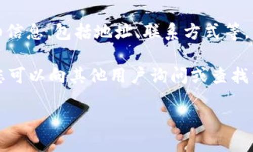 要找到Tokenim的地址，您可以通过以下几个途径进行查询：

1. **官方网站**：访问Tokenim的官方网站，通常在“联系我们”或“关于我们”页面可以找到联系方式和地址信息。

2. **社交媒体**：Tokenim可能在各大社交媒体平台（如Twitter、Facebook、LinkedIn等）上有官方账号，您可以通过这些平台获取最新的信息和地址。

3. **区块链浏览器**：如果您寻找的是Tokenim在区块链上的合约地址，可以使用相关的区块链浏览器（如Etherscan、BscScan等）搜索Tokenim的合约信息。

4. **白皮书**：Tokenim的白皮书中通常会包含项目相关的详细信息，包括地址、联系方式等。

5. **社区论坛**：诸如Reddit、Telegram、Discord等社区论坛，您可以向其他用户询问或查找相关讨论，获取Tokenim地址的信息。

确保您访问的信息来源可靠，避免受到虚假信息的影响。