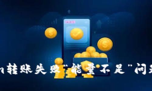 解决Tokenim转账失败“能量不足”问题的完整指南