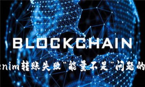 解决Tokenim转账失败“能量不足”问题的完整指南