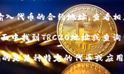TRC20地址是基于波场（Tron）区块链的代币地址，用于接收和发送TRC20代币。要找到特定代币（如TokenIM或其他）的TRC20地址，通常可以通过以下几种方式：

1. **官方平台查询**：访问TokenIM的官方网站或其官方社交媒体渠道，查找与TRC20相关的信息。

2. **区块链浏览器**：使用TronScan等区块链浏览器，可以通过输入代币的合约地址，查看相应的TRC20地址及其相关数据。

3. **钱包客户端**：如果你在使用TokenIM钱包，可以直接在其界面中找到TRC20地址或查询代币的详细信息。

如果你在寻找具体的TokenIM的TRC20地址，建议确认一下是否指的是某种特定的代币或应用，并确保从可信的来源获取信息，以避免诈骗风险。