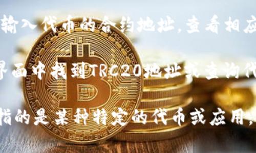 TRC20地址是基于波场（Tron）区块链的代币地址，用于接收和发送TRC20代币。要找到特定代币（如TokenIM或其他）的TRC20地址，通常可以通过以下几种方式：

1. **官方平台查询**：访问TokenIM的官方网站或其官方社交媒体渠道，查找与TRC20相关的信息。

2. **区块链浏览器**：使用TronScan等区块链浏览器，可以通过输入代币的合约地址，查看相应的TRC20地址及其相关数据。

3. **钱包客户端**：如果你在使用TokenIM钱包，可以直接在其界面中找到TRC20地址或查询代币的详细信息。

如果你在寻找具体的TokenIM的TRC20地址，建议确认一下是否指的是某种特定的代币或应用，并确保从可信的来源获取信息，以避免诈骗风险。