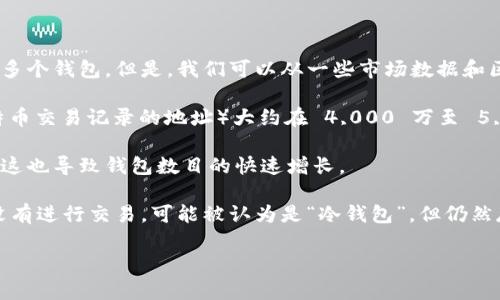 关于有多少个钱包拥有比特币，具体的数字是很难准确统计的，因为比特币钱包的创建不需要实名注册，每个用户可以创建多个钱包。但是，我们可以从一些市场数据和区块链分析中获得一些信息。

截至目前，比特币区块链上存在数以千万计的钱包地址。根据 blockchain.com 等网站的数据，活跃的钱包地址（即拥有比特币交易记录的地址）大约在 4,000 万至 5,000 万之间。然而，这些地址并不代表独特的用户，因为一个用户可以拥有多个地址，反之也有可能多个用户共享一个地址。

比特币的去中心化特性使得其钱包数目的不断增加成为了常态。随着比特币的普及，越来越多的人开始接触和使用比特币，这也导致钱包数目的快速增长。

需要注意的是，这些数据会随时间变化，因此查看最新的比特币区块链统计将更为准确。此外，一些钱包可能在一段时间内没有进行交易，可能被认为是“冷钱包”，但仍然存在于区块链中。

如果你有更详细的问题或想了解特定的数据或者分析，欢迎继续提问！