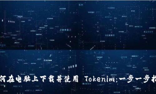 如何在电脑上下载并使用 Tokenim：一步一步指导