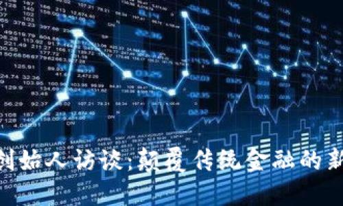 Tokenim创始人访谈：颠覆传统金融的新时代到来
