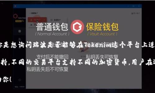 瑞波（XRP）和Tokenim（假设是一个代币或平台名）之间的关系并不明确。若你是想询问瑞波是否能够在Tokenim这个平台上进行交易或存放，那么具体情况取决于Tokenim平台的政策和支持的资产种类。

通常情况下，用户可查询Tokenim的官方网站或相关公告，确认瑞波是否被支持。不同的交易平台支持不同的加密货币，用户在选择平台时，务必确保所需的资产能够在该平台上进行交易或存放。

如果你有其他具体的问题或需要了解更多信息，请提供更多细节，我乐意帮助你！