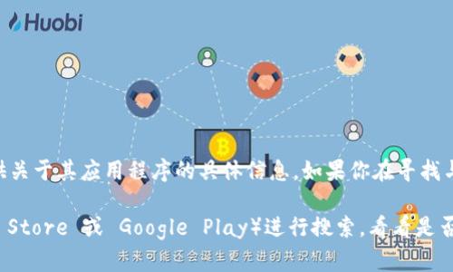 截至我最后更新的信息（2023年10月），Tokenim 似乎不是一个广为人知的应用或品牌，因此我无法提供关于其应用程序的具体信息。如果你在寻找与 Tokenim 相关的应用或服务，我建议直接访问其官方网站或相关的社交媒体平台，以获取最新的信息。

如果 Tokenim 是一个较新的项目，可能会有新版本或者新的功能发布。你也可以查看应用商店（如 App Store 或 Google Play）进行搜索，看看是否有相关的应用可供下载。