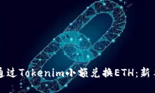 如何通过Tokenim小额兑换ETH：新手指南