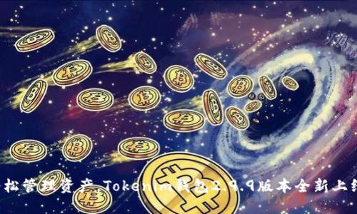 轻松管理资产，Tokenim钱包2.9.9版本全新上线！
