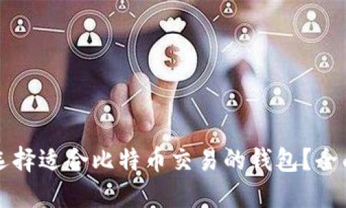 如何选择适合比特币交易的钱包？全面指南