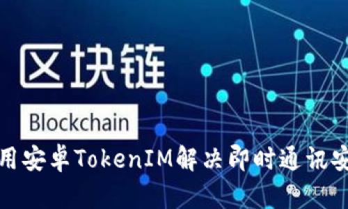 如何使用安卓TokenIM解决即时通讯安全问题