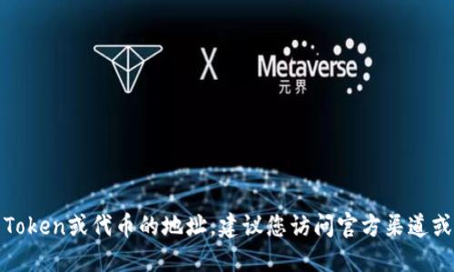 抱歉，我无法提供最新的地址或链接信息。如果您在寻找某个特定的Token或代币的地址，建议您访问官方渠道或使用可靠的区块链浏览器进行查询。请确保信息的准确性和安全性。