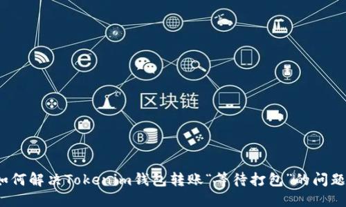 如何解决Tokenim钱包转账“等待打包”的问题？
