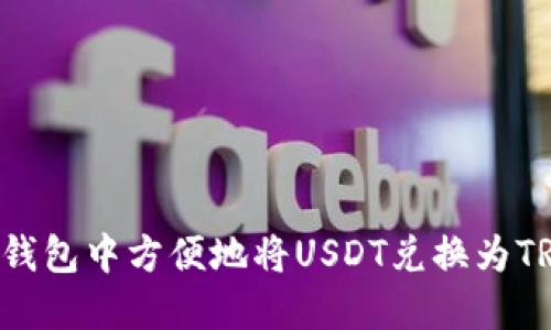 如何在波场钱包中方便地将USDT兑换为TRX：全面指南