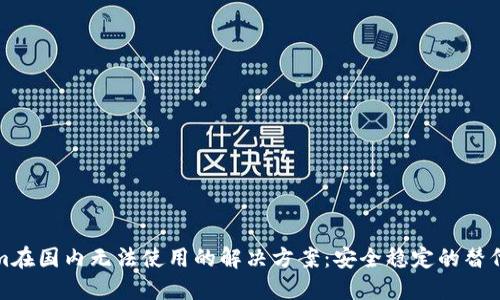 Tokenim在国内无法使用的解决方案：安全稳定的替代品推荐