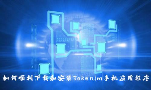 如何顺利下载和安装Tokenim手机应用程序