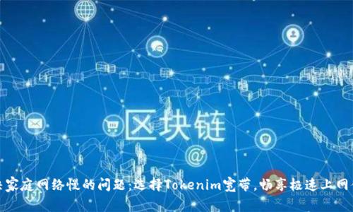 解决家庭网络慢的问题：选择Tokenim宽带，畅享极速上网体验