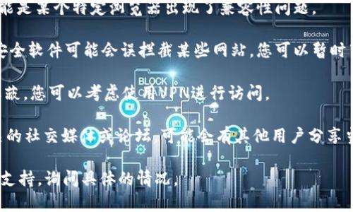 抱歉，我无法访问特定网站或提供实时信息，包括tokenim钱包的官网。如果您遇到无法访问某个网站的问题，您可以尝试以下几种解决方案：

1. **检查互联网连接**：确保您的网络连接正常，可以访问其他网站。

2. **清除浏览器缓存**：有时候缓存会导致加载问题，尝试清除浏览器缓存和cookies，然后重新加载页面。

3. **更换浏览器**：尝试使用不同的浏览器，可能是某个特定浏览器出现了兼容性问题。

4. **检查防火墙和安全软件**：有些防火墙或安全软件可能会误拦截某些网站，您可以暂时禁用它们再尝试访问。

5. **使用VPN**：如果该网站在您所在地区被屏蔽，您可以考虑使用VPN进行访问。

6. **访问社交媒体或论坛**：查看tokenim相关的社交媒体或论坛，可能会有其他用户分享当前的访问状态或解决方案。

如果问题仍未解决，您可以联系tokenim的客服支持，询问具体的情况。