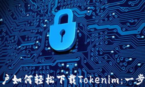 
安卓用户如何轻松下载Tokenim：一步步指南