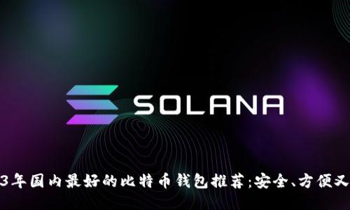 2023年国内最好的比特币钱包推荐：安全、方便又省心