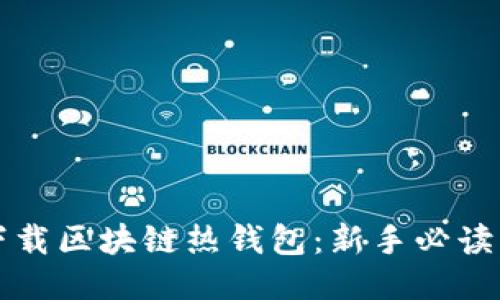 如何安全下载区块链热钱包：新手必读的操作指南