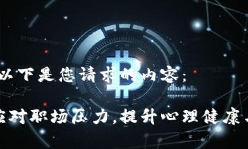 当然可以！以下是您请求的内容：

如何有效应对职场压力，提升心理健康与职场表现