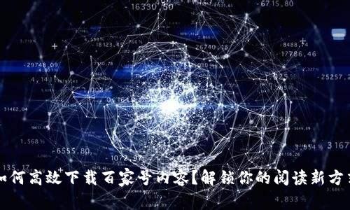如何高效下载百家号内容？解锁你的阅读新方式