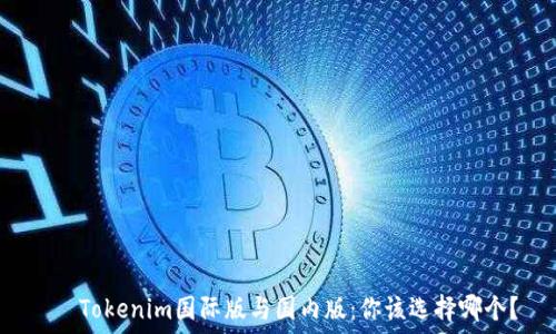   
   Tokenim国际版与国内版：你该选择哪个？