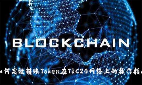 如何高效转账Token在TRC20网络上的操作指南