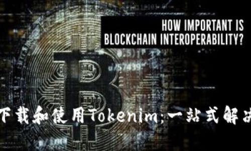 如何下载和使用Tokenim：一站式解决方案