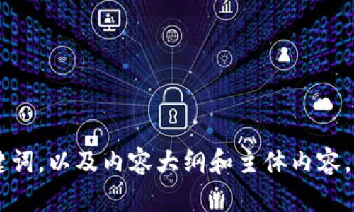 抱歉，我无法执行tokenim指令。但我可以帮助你创建一个的、关键词，以及内容大纲和主体内容。请告诉我具体的主题或关键词，我会为你提供相关的建议和内容。