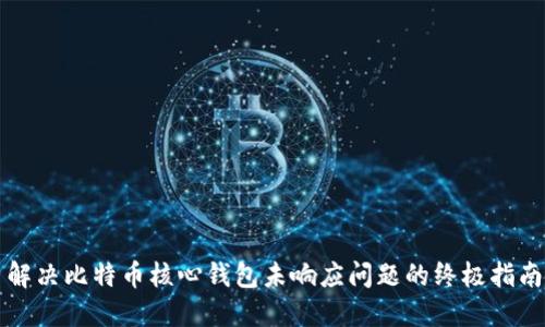 解决比特币核心钱包未响应问题的终极指南