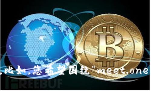 很高兴为您提供相关的内容！但我需要您提供更具体的话题和内容方向，以便更好地满足您的需求。比如，您希望围绕“meet.one”和“tokenim”谈论哪些方面呢？是否是技术、应用、用户体验、市场前景等？请帮助我明确方向。谢谢！