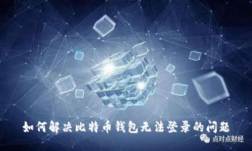 如何解决比特币钱包无法登录的问题