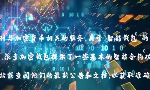截至我最后的更新，Tokenim 是一家专注于区块链和数字资产领域的公司，提供了一系列与加密货币相关的服务。关于“智能钱包”的问题，以下是一些可能的信息，但请注意，具体的产品信息可能会随着时间的推移而变化。

智能钱包通常是指具备一定智能合约功能的钱包，能够自动执行与区块链上合约的交互。很多加密钱包提供了一些基本的智能合约功能，特别是在以太坊等支持智能合约的区块链上。

如果您想了解 Tokenim 是否提供智能钱包的具体信息，建议访问 Tokenim 的官方网站或查阅他们的最新公告和文档，以获取准确的信息。