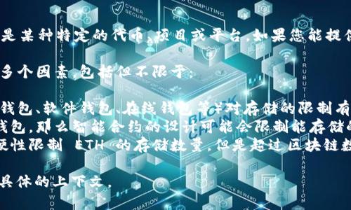 Tokenim并不是一个广为人知的名称，可能是某种特定的代币、项目或平台。如果您能提供更多背景信息，我将更好地回答您的问题。

一般来说，存储以太坊（ETH）的数量取决于多个因素，包括但不限于：

1. **钱包类型**：不同类型的钱包（如硬件钱包、软件钱包、在线钱包等）对存储的限制有所不同。
2. **钱包合约**：如果提到的是智能合约钱包，那么智能合约的设计可能会限制能存储的资产类型和数量。
3. **网络限制**：以太坊区块链本身没有硬性限制 ETH 的存储数量，但是超过区块链数据上限非常不太可能。

如果您是指某个平台的代币存储请提供更具体的上下文。