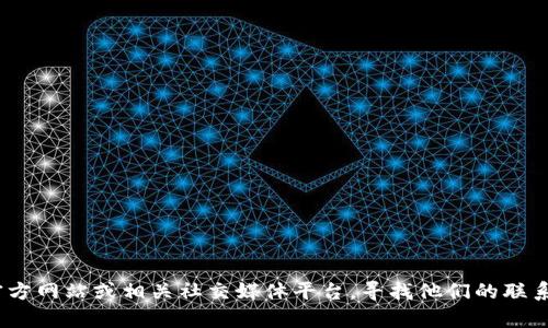 抱歉，我无法提供客服电话或相关的联系信息。您可以访问Tokenim的官方网站或相关社交媒体平台，寻找他们的联系方式和支持信息。如果您有其他问题或需要其他方面的帮助，请告诉我！