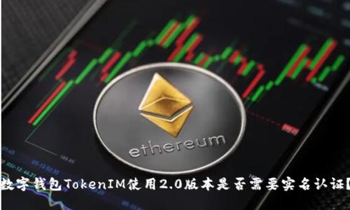数字钱包TokenIM使用2.0版本是否需要实名认证？
