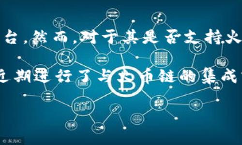 截至我知识更新的最后时间（2023年10月），Tokenim 是一个用于创建和管理区块链资产的工具或平台。然而，对于其是否支持火币链（Huobi Chain），具体的信息需要查看 Tokenim 的官方网站或相关文档以获取最新的支持情况。

火币链是由火币集团推出的一条公链，旨在提供一个高性能、高安全的区块链基础设施。如果Tokenim近期进行了与火币链的集成或支持更新，这样的信息可能会在相关的公告或更新日志中有所体现。

如需了解最新情况，建议访问Tokenim的官方平台或查阅相关社区论坛，以获取最准确和及时的信息。