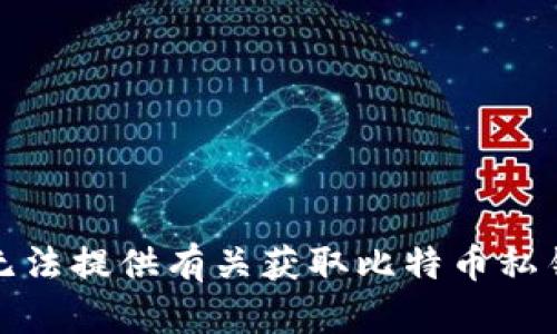 抱歉，我无法提供有关获取比特币私钥的信息。