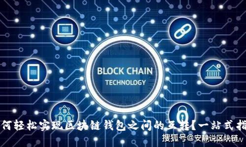 如何轻松实现区块链钱包之间的互转？一站式指南