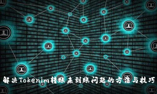解决Tokenim转账未到账问题的方法与技巧