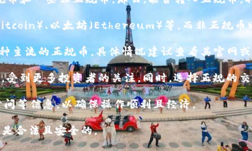 Tokenim 是一个加密货币交易平台，在这个平台上，用户可以进行各种加密资产的交易，包括正规币和一些非正规币。那么，能否转入正规币，取决于Tokenim平台的资产接受范围和政策。以下是一些相关的信息：

1. **正规币和非正规币**：正规币通常指在市场上获得广泛认可和使用的加密货币，如比特币（Bitcoin）、以太坊（Ethereum）等。而非正规币则可能是一些新兴的、声誉不明的小币种。这些币种可能存在较大的风险，投资者在交易时需谨慎。

2. **平台政策**：各个交易平台对可转入的加密资产有具体规定。Tokenim平台可能允许转入多种主流的正规币，具体情况建议查看其官网或用户协议，并保持对平台公告的关注。

3. **安全性**：转入正规币通常意味着更高的安全性和流动性，因为这些币种在市场上较为成熟，受到更多投资者的关注。同时，选择正规的交易平台来管理投资也能降低风险。

4. **用户体验**：在进行币种转移之前，用户应仔细了解Tokenim的充值流程、手续费以及转账时间等信息，以确保操作顺利且经济。

在任何情况下，用户在进行加密资产交易前，都应该做好足够的研究，确保自己转入和交易的资产是合法且安全的。