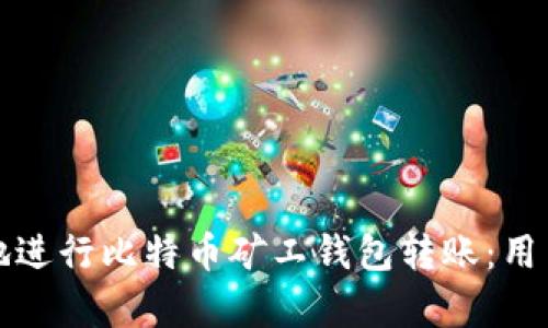 如何安全高效地进行比特币矿工钱包转账：用户痛点解决指南