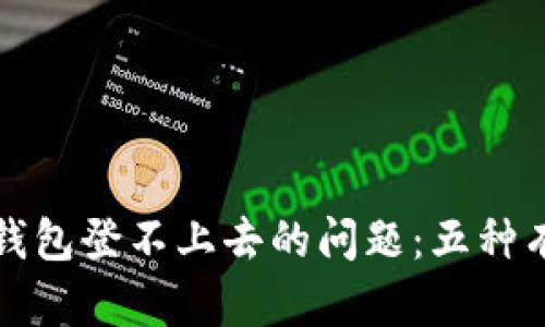 解决比特币钱包登不上去的问题：五种有效应对策略