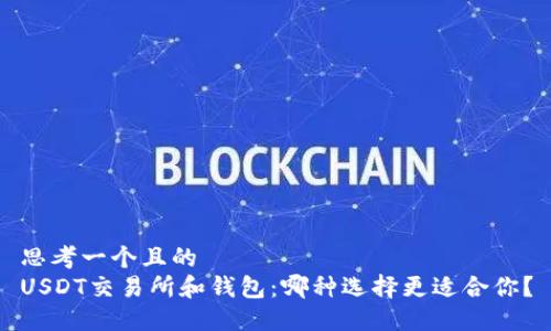 思考一个且的  
USDT交易所和钱包：哪种选择更适合你？