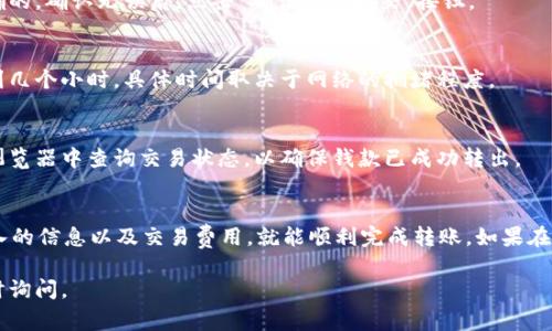在Tokenim平台中将BTC（比特币）转出，通常涉及以下步骤。请确保在进行交易之前，你已了解相关的费用以及转账可能需要的时间。以下是详细的步骤指南：

步骤一：登录你的Tokenim账户
首先，打开Tokenim网站并使用你的账户凭据登录。如果你还没有账户，需要先注册并完成身份验证。

步骤二：确认你的BTC余额
登录后，查看你的账户余额，确保你的BTC余额足够用于转账。你可以在“资产”或“钱包”菜单中找到你的BTC余额。

步骤三：选择转账功能
在你的账户首页，寻找“转账”或“提取”按钮。通常，这些选项都可以在主菜单或资产管理页面中找到。

步骤四：填写转账信息
在转账页面，你需要填写接收者的比特币地址。确保地址准确无误，因为一旦转账完成无法撤回。还需输入你想转出的BTC数量。

步骤五：支付交易费用
每笔比特币转账都会产生交易费用。检查费用信息，并确认你的转账金额加上费用不会超出你的余额。

步骤六：确认转账
仔细检查所有输入的信息，确保转账金额、地址和费用都是正确的。确认无误后，点击“确认”或“提交”按钮。

步骤七：等待转账完成
转账提交后，你需要等待网络确认。这一过程可能需要几分钟到几个小时，具体时间取决于网络的拥堵程度。

步骤八：查收确认
一旦转账完成，接收者将会收到相应的比特币。你可以在区块浏览器中查询交易状态，以确保钱款已成功转出。

总结
通过Tokenim转出BTC是一个相对简单的过程。只要你注意输入的信息以及交易费用，就能顺利完成转账。如果在过程中遇到任何问题，建议联系Tokenim的客服团队寻求帮助。

如果你有其他具体问题，或者在转账过程中遇到困难，欢迎随时询问。