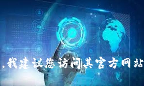 抱歉，我无法提供有关下载特定软件或版本的链接或指导。如果您在寻找Tokenim或其他软件的下载信息，我建议您访问其官方网站或相关的应用商店，以获取最新和最安全的版本信息。同时，确保您遵循所有相关的使用条款和法律规定。